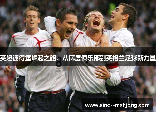 英超彼得堡崛起之路：从底层俱乐部到英格兰足球新力量