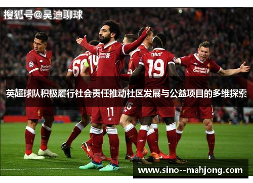 英超球队积极履行社会责任推动社区发展与公益项目的多维探索