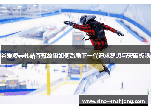 谷爱凌崇礼站夺冠故事如何激励下一代追求梦想与突破极限