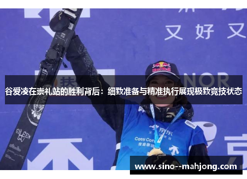 谷爱凌在崇礼站的胜利背后：细致准备与精准执行展现极致竞技状态