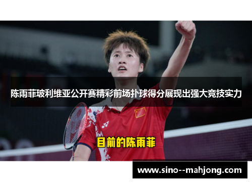 陈雨菲玻利维亚公开赛精彩前场扑球得分展现出强大竞技实力