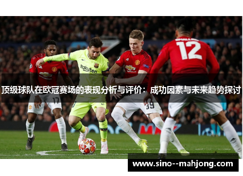 顶级球队在欧冠赛场的表现分析与评价：成功因素与未来趋势探讨