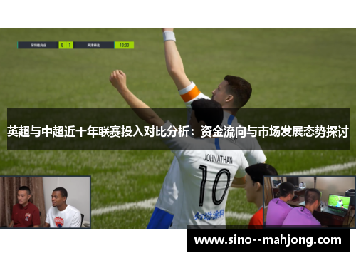 英超与中超近十年联赛投入对比分析：资金流向与市场发展态势探讨