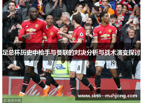 足总杯历史中枪手与曼联的对决分析与战术演变探讨 足总杯历史中枪手与曼联的对决分析与战术演变探讨