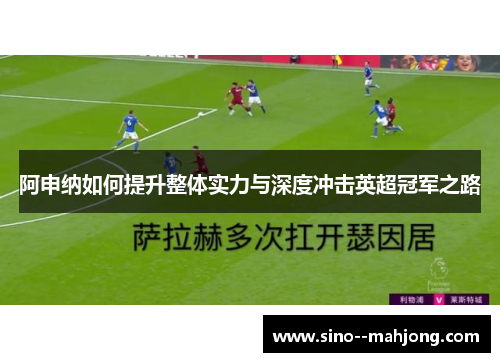 阿申纳如何提升整体实力与深度冲击英超冠军之路