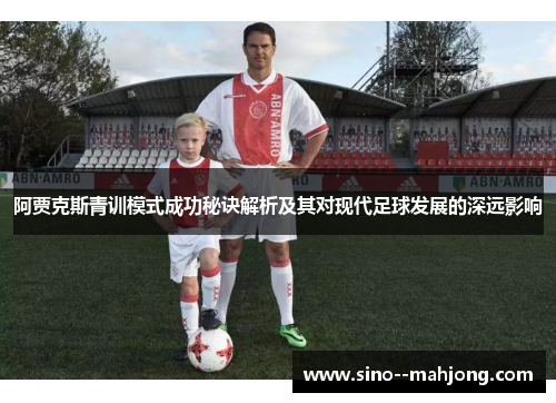阿贾克斯青训模式成功秘诀解析及其对现代足球发展的深远影响