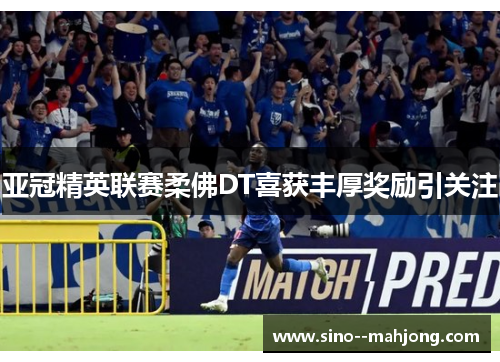 亚冠精英联赛柔佛DT喜获丰厚奖励引关注 亚冠精英联赛柔佛DT喜获丰厚奖励引关注