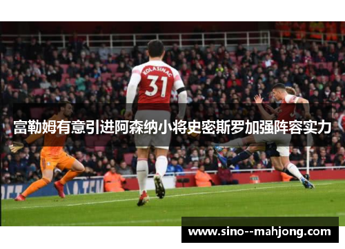 富勒姆有意引进阿森纳小将史密斯罗加强阵容实力