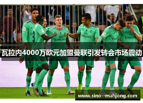 瓦拉内4000万欧元加盟曼联引发转会市场震动 瓦拉内4000万欧元加盟曼联引发转会市场震动