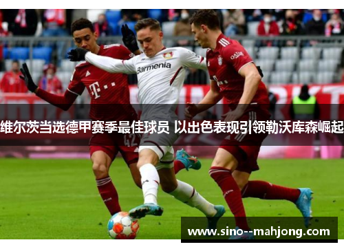 维尔茨当选德甲赛季最佳球员 以出色表现引领勒沃库森崛起