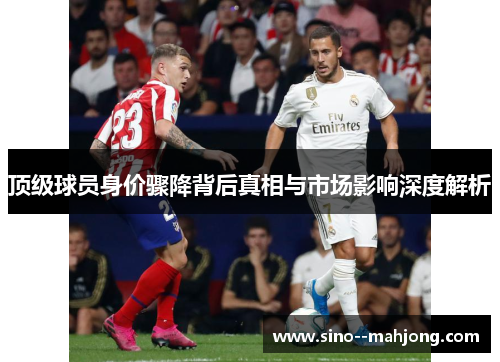 顶级球员身价骤降背后真相与市场影响深度解析