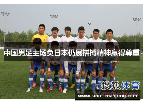 中国男足主场负日本仍展拼搏精神赢得尊重