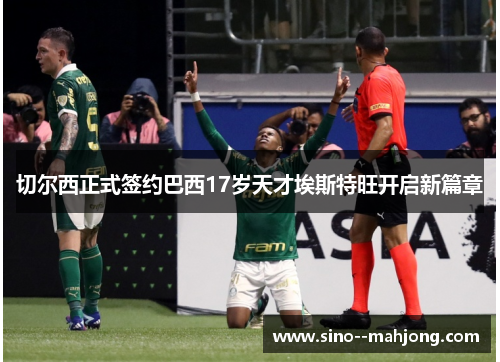 切尔西正式签约巴西17岁天才埃斯特旺开启新篇章