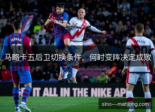 马略卡五后卫切换条件，何时变阵决定成败